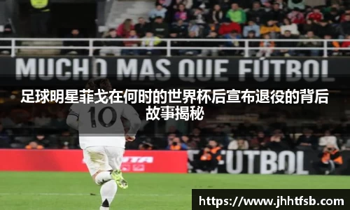 足球明星菲戈在何时的世界杯后宣布退役的背后故事揭秘