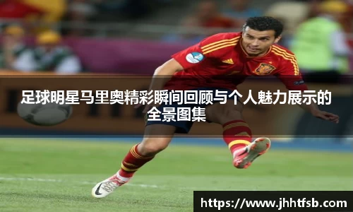 足球明星马里奥精彩瞬间回顾与个人魅力展示的全景图集
